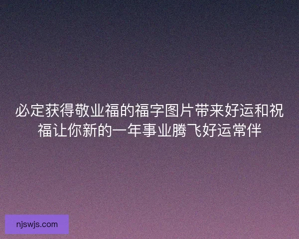 必定获得敬业福的福字图片带来好运和祝福让你新的一年事业腾飞好运常伴
