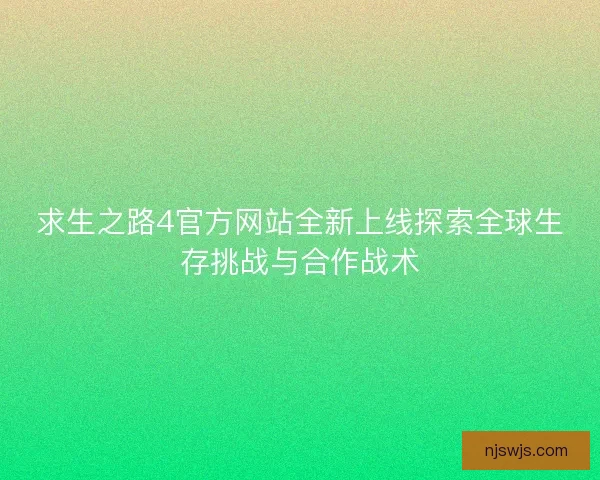 求生之路4官方网站全新上线探索全球生存挑战与合作战术