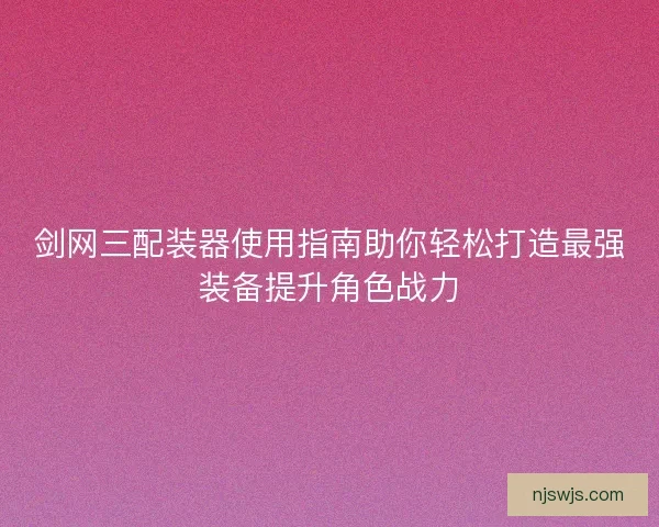 剑网三配装器使用指南助你轻松打造最强装备提升角色战力