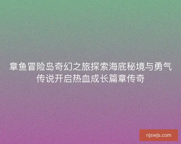 章鱼冒险岛奇幻之旅探索海底秘境与勇气传说开启热血成长篇章传奇