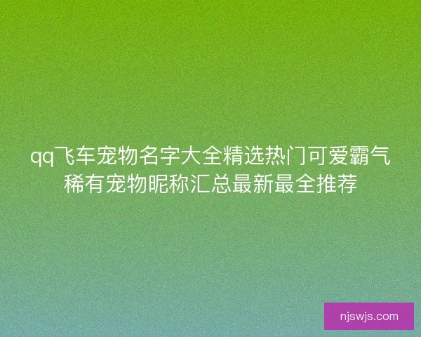 qq飞车宠物名字大全精选热门可爱霸气稀有宠物昵称汇总最新最全推荐