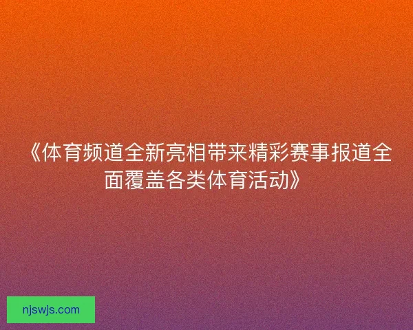 《体育频道全新亮相带来精彩赛事报道全面覆盖各类体育活动》