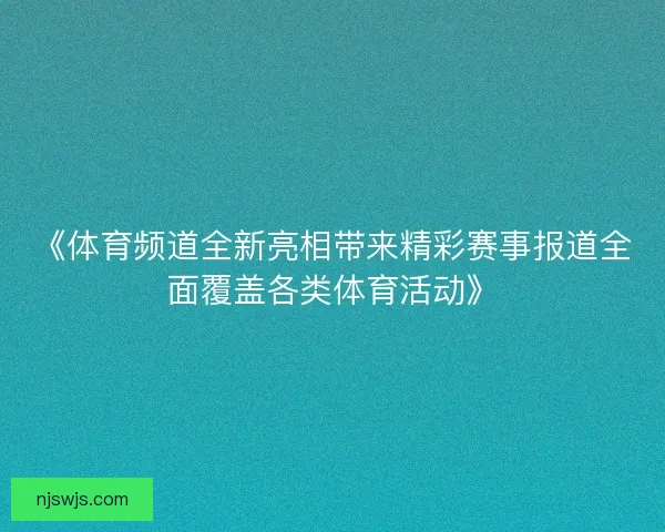 《体育频道全新亮相带来精彩赛事报道全面覆盖各类体育活动》