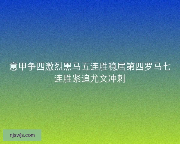 意甲争四激烈黑马五连胜稳居第四罗马七连胜紧追尤文冲刺